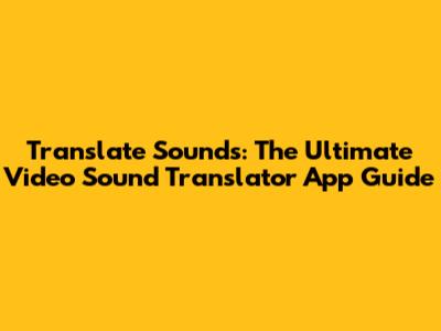 Translate Sounds: The Ultimate Video Sound Translator App Guide