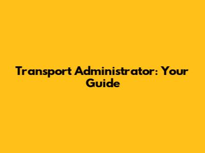 Transport Administrator: Your Guide