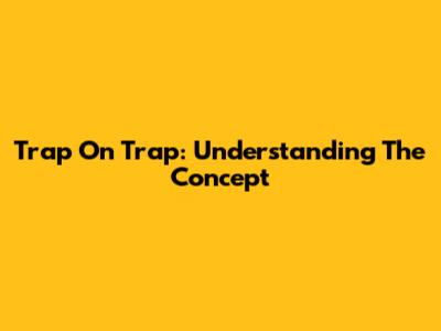 Trap On Trap: Understanding The Concept