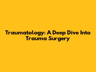 Traumatology: A Deep Dive Into Trauma Surgery