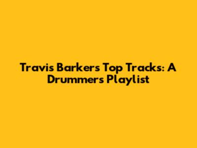 Travis Barker's Top Tracks: A Drummer's Playlist