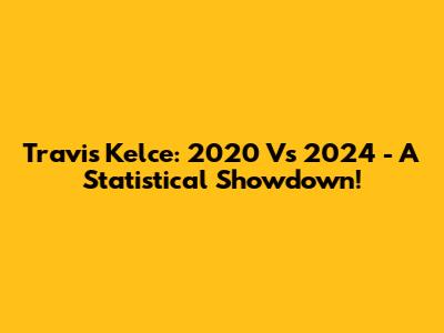 Travis Kelce: 2020 Vs 2024 - A Statistical Showdown!
