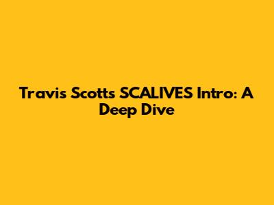 Travis Scott's "SCALIVES" Intro: A Deep Dive