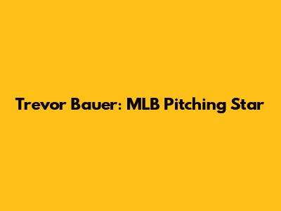 Trevor Bauer: MLB Pitching Star