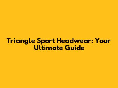 Triangle Sport Headwear: Your Ultimate Guide