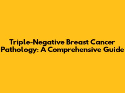 Triple-Negative Breast Cancer Pathology: A Comprehensive Guide