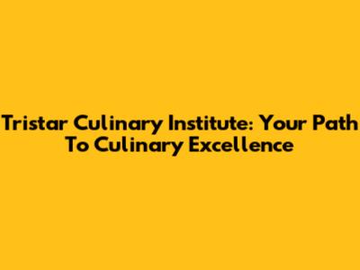 Tristar Culinary Institute: Your Path To Culinary Excellence
