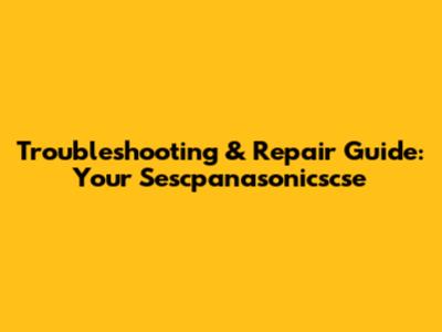 Troubleshooting & Repair Guide: Your Sescpanasonicscse