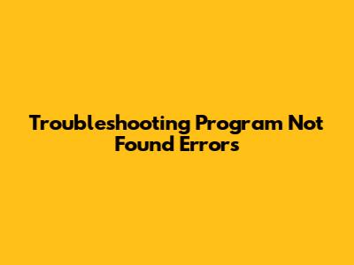 Troubleshooting 'Program Not Found' Errors