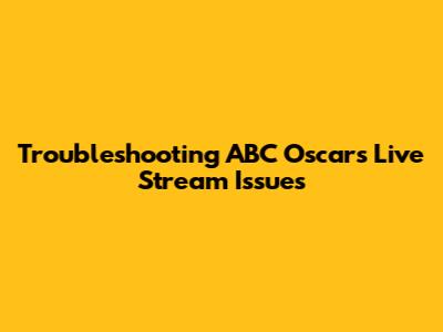 Troubleshooting ABC Oscars Live Stream Issues
