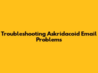 Troubleshooting Askridacoid Email Problems