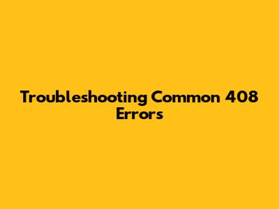 Troubleshooting Common 408 Errors