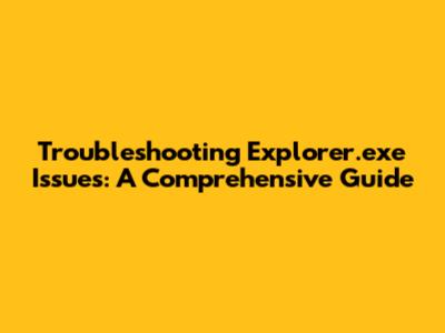 Troubleshooting Explorer.exe Issues: A Comprehensive Guide
