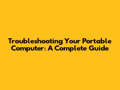 Troubleshooting Your Portable Computer: A Complete Guide