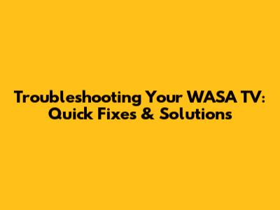 Troubleshooting Your WASA TV: Quick Fixes & Solutions