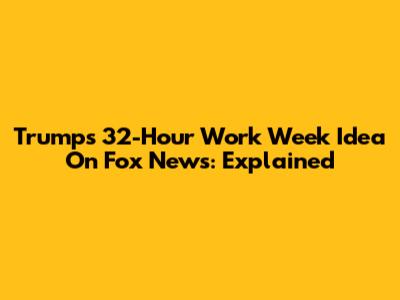 Trump's 32-Hour Work Week Idea On Fox News: Explained