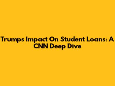 Trump's Impact On Student Loans: A CNN Deep Dive