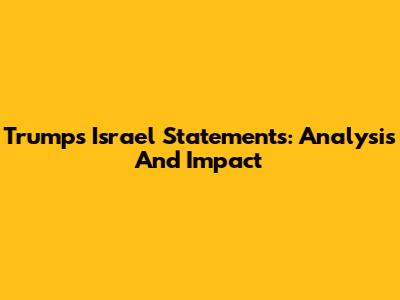 Trump's Israel Statements: Analysis And Impact