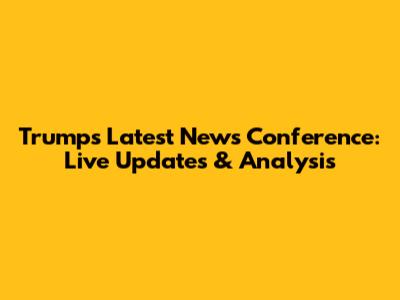 Trump's Latest News Conference: Live Updates & Analysis