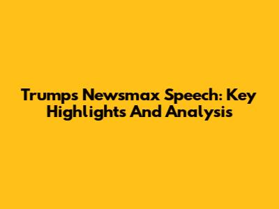Trump's Newsmax Speech: Key Highlights And Analysis