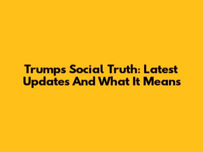 Trump's Social Truth: Latest Updates And What It Means