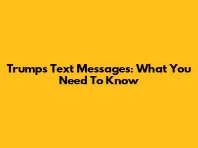 Trump's Text Messages: What You Need To Know