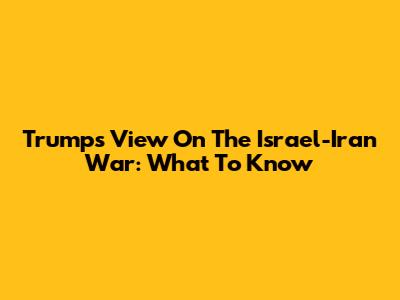 Trump's View On The Israel-Iran War: What To Know