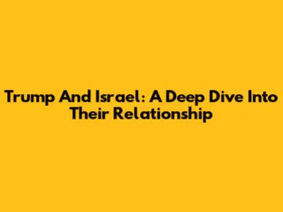 Trump And Israel: A Deep Dive Into Their Relationship