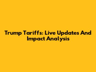 Trump Tariffs: Live Updates And Impact Analysis