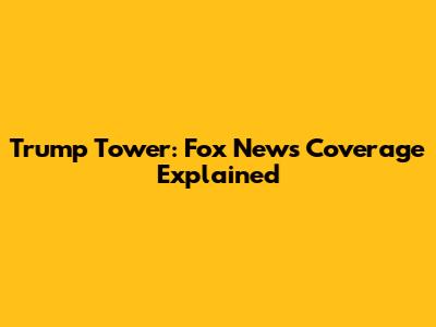 Trump Tower: Fox News Coverage Explained