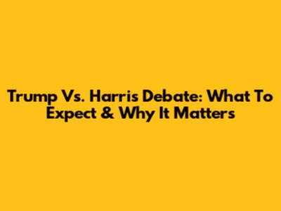 Trump Vs. Harris Debate: What To Expect & Why It Matters