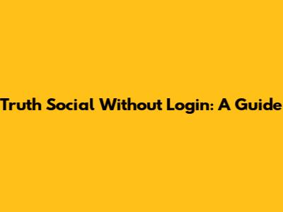 Truth Social Without Login: A Guide