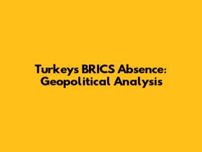 Turkey's BRICS Absence: Geopolitical Analysis