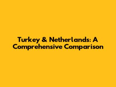 Turkey & Netherlands: A Comprehensive Comparison