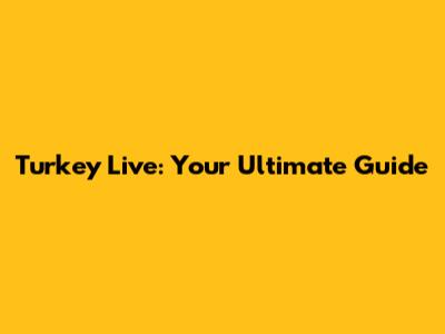 Turkey Live: Your Ultimate Guide