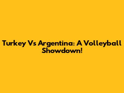 Turkey Vs Argentina: A Volleyball Showdown!