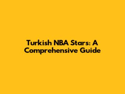 Turkish NBA Stars: A Comprehensive Guide
