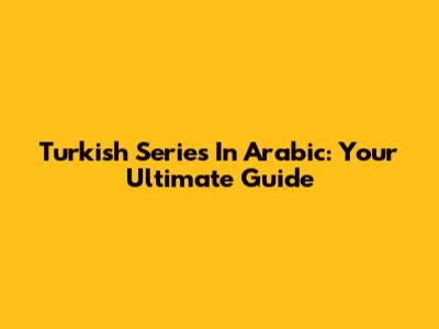 Turkish Series In Arabic: Your Ultimate Guide