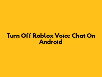 Turn Off Roblox Voice Chat On Android