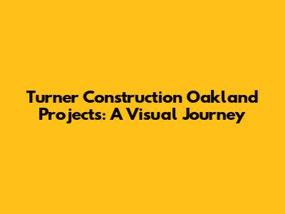 Turner Construction Oakland Projects: A Visual Journey