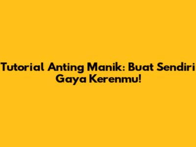 Tutorial Anting Manik: Buat Sendiri Gaya Kerenmu!