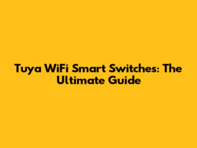 Tuya WiFi Smart Switches: The Ultimate Guide