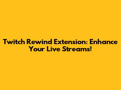 Twitch Rewind Extension: Enhance Your Live Streams!