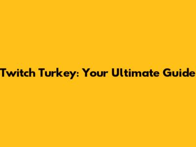 Twitch Turkey: Your Ultimate Guide