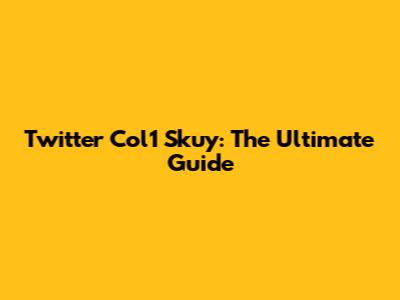 Twitter Col1 Skuy: The Ultimate Guide