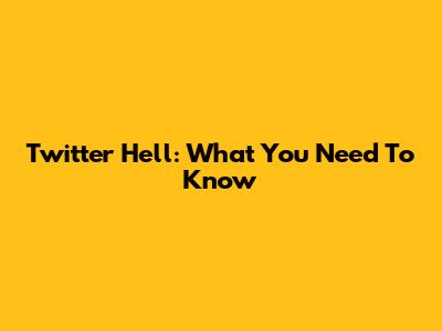 Twitter Hell: What You Need To Know