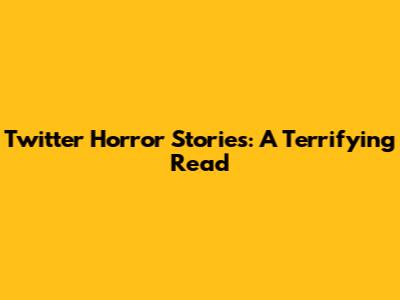 Twitter Horror Stories: A Terrifying Read