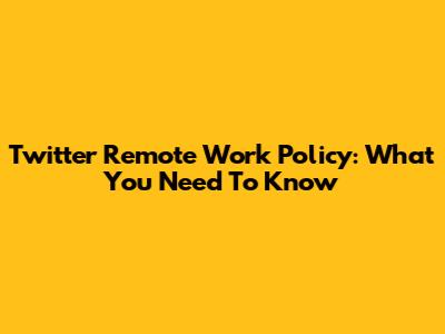 Twitter Remote Work Policy: What You Need To Know