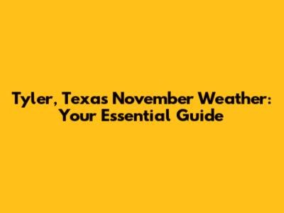 Tyler, Texas November Weather: Your Essential Guide