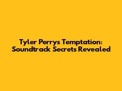 Tyler Perry's Temptation: Soundtrack Secrets Revealed
